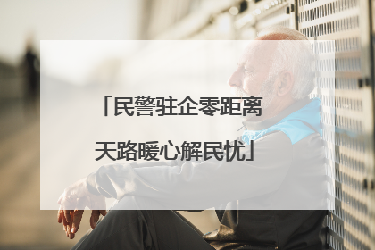 民警驻企零距离 天路暖心解民忧