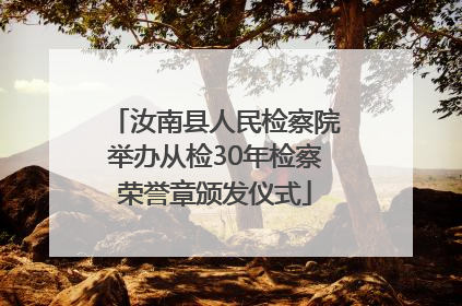 汝南县人民检察院举办从检30年检察荣誉章颁发仪式