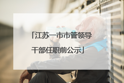 江苏一市市管领导干部任职前公示