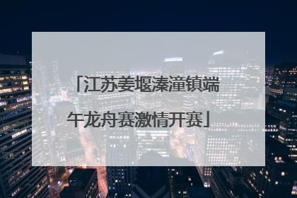 江苏姜堰溱潼镇端午龙舟赛激情开赛