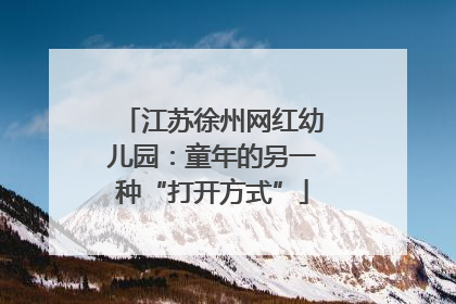 江苏徐州网红幼儿园：童年的另一种“打开方式”