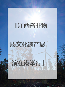 江西省非物质文化遗产展演在港举行