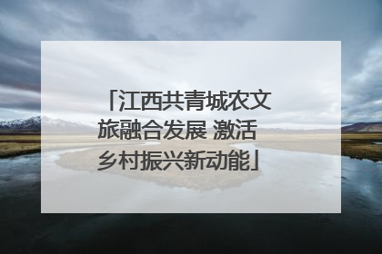 江西共青城农文旅融合发展 激活乡村振兴新动能