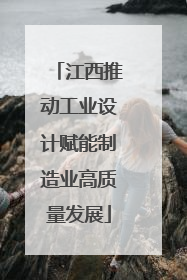 江西推动工业设计赋能制造业高质量发展