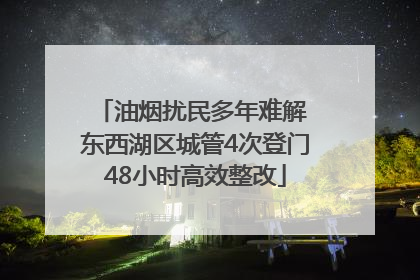 油烟扰民多年难解 东西湖区城管4次登门48小时高效整改