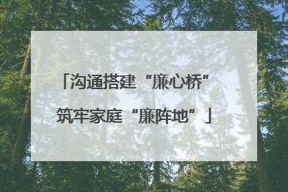 沟通搭建“廉心桥” 筑牢家庭“廉阵地”