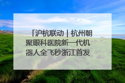 沪杭联动｜杭州朝聚眼科医院新一代机器人全飞秒浙江首发庆典仪式圆满落幕