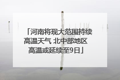 河南将现大范围持续高温天气 北中部地区高温或延续至9日