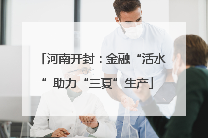 河南开封：金融“活水”助力“三夏”生产