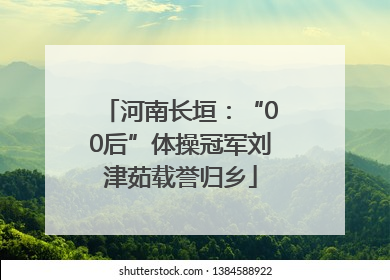 河南长垣：“00后”体操冠军刘津茹载誉归乡