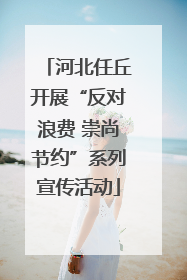 河北任丘开展“反对浪费 崇尚节约”系列宣传活动