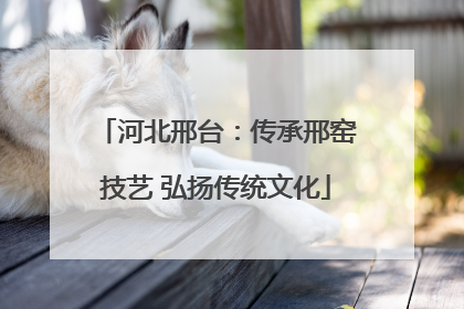 河北邢台：传承邢窑技艺 弘扬传统文化