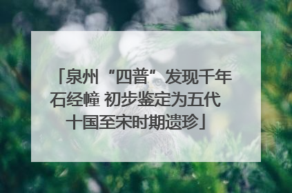 泉州“四普”发现千年石经幢 初步鉴定为五代十国至宋时期遗珍