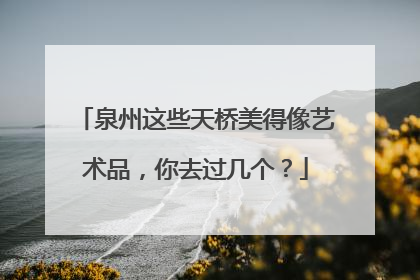 泉州这些天桥美得像艺术品，你去过几个？
