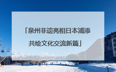泉州非遗亮相日本浦添 共绘文化交流新篇