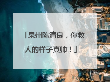 泉州陈清良，你救人的样子真帅！