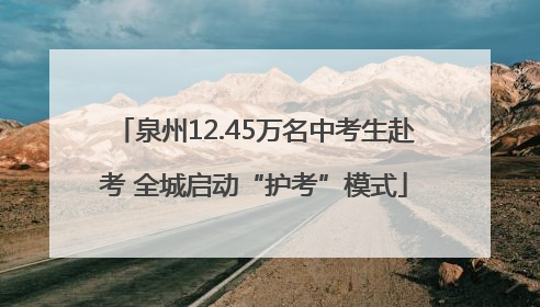 泉州12.45万名中考生赴考 全城启动“护考”模式