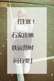注意！石家庄地铁运营时间有变