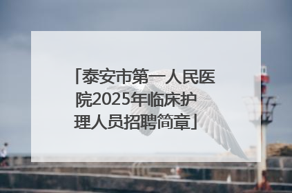 泰安市第一人民医院2025年临床护理人员招聘简章