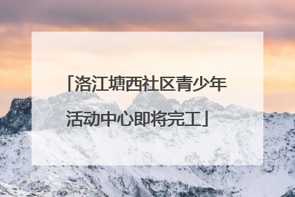 洛江塘西社区青少年活动中心即将完工