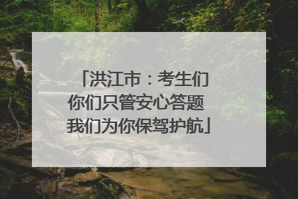 洪江市：考生们 你们只管安心答题 我们为你保驾护航