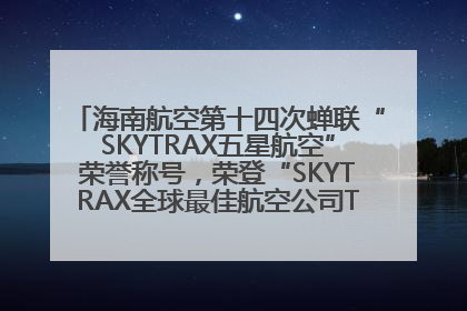 海南航空第十四次蝉联“SKYTRAX五星航空”荣誉称号，荣登“SKYTRAX全球最佳航空公司TOP10”榜单