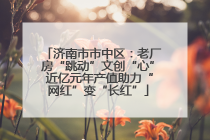 济南市市中区：老厂房“跳动”文创“心” 近亿元年产值助力“网红”变“长红”