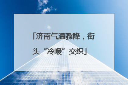 济南气温骤降，街头“冷暖”交织