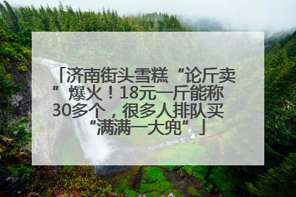 济南街头雪糕“论斤卖”爆火！18元一斤能称30多个，很多人排队买“满满一大兜”