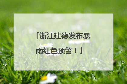 浙江建德发布暴雨红色预警！