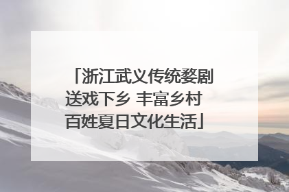 浙江武义传统婺剧送戏下乡 丰富乡村百姓夏日文化生活