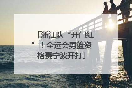 浙江队“开门红”！全运会男篮资格赛宁波开打