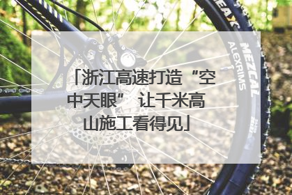 浙江高速打造“空中天眼” 让千米高山施工看得见