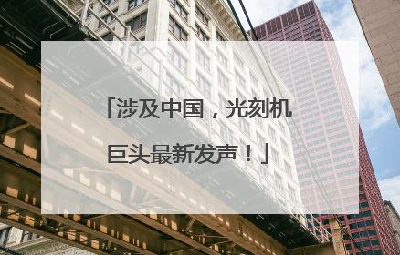 涉及中国，光刻机巨头最新发声！