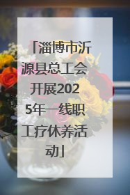 淄博市沂源县总工会开展2025年一线职工疗休养活动
