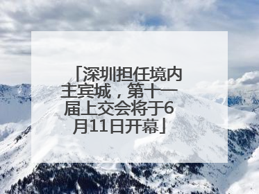 深圳担任境内主宾城，第十一届上交会将于6月11日开幕