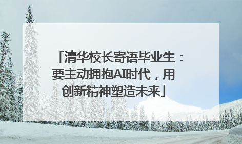 清华校长寄语毕业生：要主动拥抱AI时代，用创新精神塑造未来