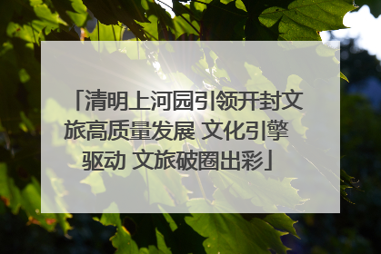 清明上河园引领开封文旅高质量发展 文化引擎驱动 文旅破圈出彩