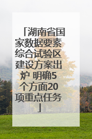 湖南省国家数据要素综合试验区建设方案出炉 明确5个方面20项重点任务