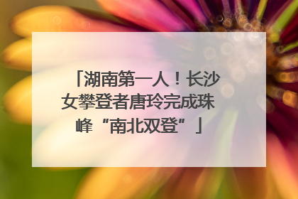 湖南第一人！长沙女攀登者唐玲完成珠峰“南北双登”