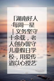 湖南好人·每周一星｜义务坚守十余载，老人创办留守儿童假日学校，用爱传道以心授艺