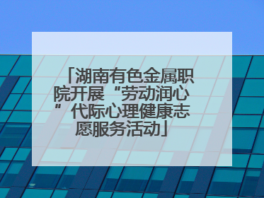 湖南有色金属职院开展“劳动润心”代际心理健康志愿服务活动