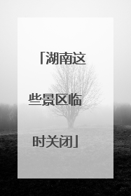 湖南这些景区临时关闭