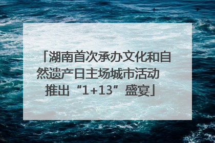 湖南首次承办文化和自然遗产日主场城市活动 推出“1+13”盛宴
