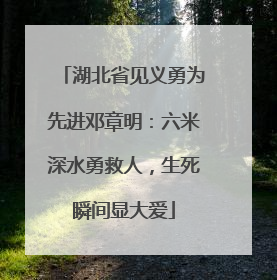 湖北省见义勇为先进邓章明：六米深水勇救人，生死瞬间显大爱