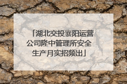湖北交投襄阳运营公司隆中管理所安全生产月实招频出