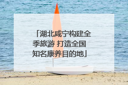 湖北咸宁构建全季旅游 打造全国知名康养目的地