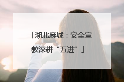 湖北麻城：安全宣教深耕“五进”