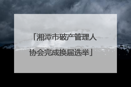 湘潭市破产管理人协会完成换届选举
