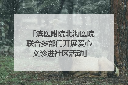 滨医附院北海医院联合多部门开展爱心义诊进社区活动